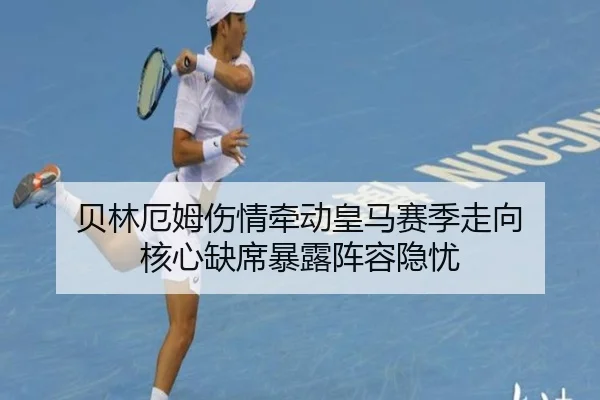 贝林厄姆伤情牵动皇马赛季走向 核心缺席暴露阵容隐忧
